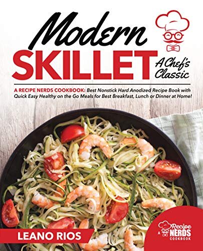 Modern Skillet A Chef's Classic: A Recipe Nerds Cookbook: Best Nonstick Hard Anodized Recipe Book with Quick Easy Healthy on the Go for Best Breakfast, ... Dinner at Home! (Modern Skillet Cooking 1)