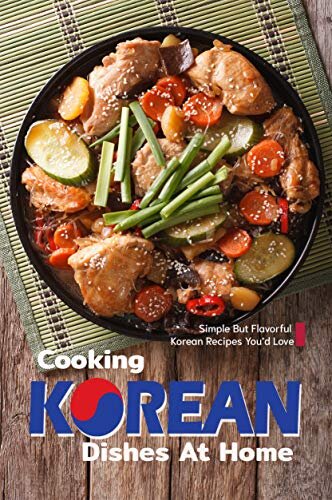 Cooking Korean Dishes at Home: Simple but Flavorful Korean Recipes You'd Love