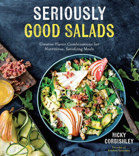 Seriously Good Salads: Creative Flavor Combinations for Nutritious, Satisfying Meals