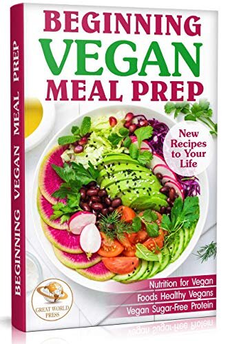 Beginning Vegan Meal Prep: New Recipes to Your Life. Healthiest Foods