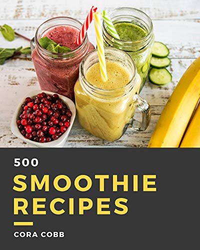 500 Smoothie Recipes: A Must-have Smoothie Cookbook for Everyone