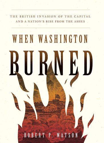 When Washington Burned: The British Invasion of the Capital and a Nation's Rise from the Ashes