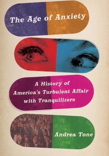 The Age of Anxiety: A History of America's Turbulent Affair with Tranquilizers