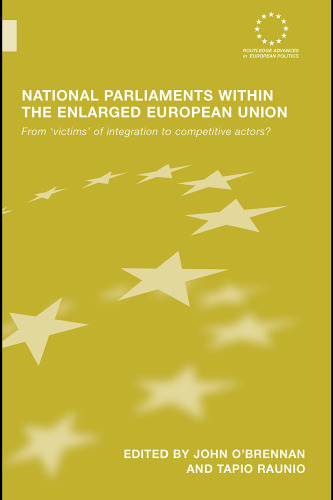 National Parliaments within the Enlarged European Union: From victims of integration to competitive actors? (Routledge Advances in European Politics)