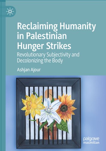 Reclaiming Humanity in Palestinian Hunger Strikes: Revolutionary Subjectivity and Decolonizing the Body