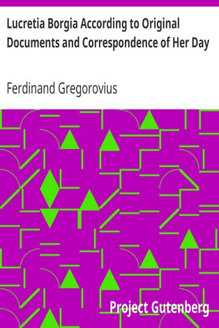 Lucretia (Lucrezia) Borgia According to Original Documents and Correspondence of Her Day