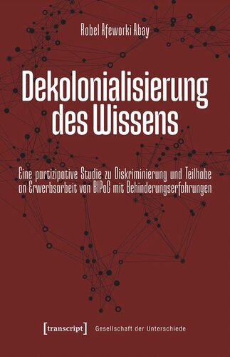 Dekolonialisierung des Wissens: Eine partizipative Studie zu Diskriminierung und Teilhabe an Erwerbsarbeit von BIPoC mit Behinderungserfahrungen