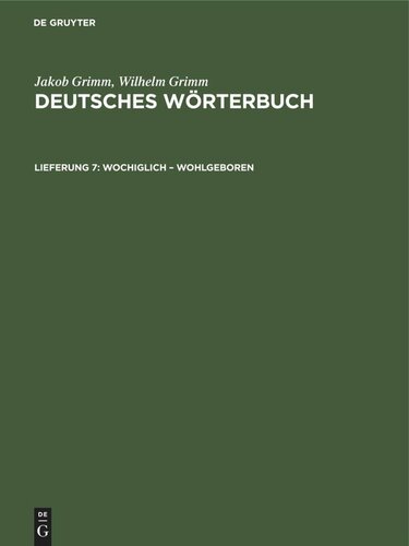 Deutsches Wörterbuch: Lieferung 7 Wochiglich – Wohlgeboren
