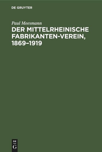 Der Mittelrheinische Fabrikanten-Verein, 1869–1919: Eine Gedenkschrift zu seinem 50jährigen Bestehen zugleich ein Bild deutscher Wirtschaftsvertretung