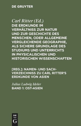 Die Erdkunde im Verhältniß zur Natur und zur Geschichte des Menschen, oder allgemeine vergleichende Geographie, als sichere Grundlage des Studiums und Unterrichts in physicalischen und historischen Wissenschaften. Band 1 Ost-Asien: (zu Band II. bis VI. des ganzen Werkes)