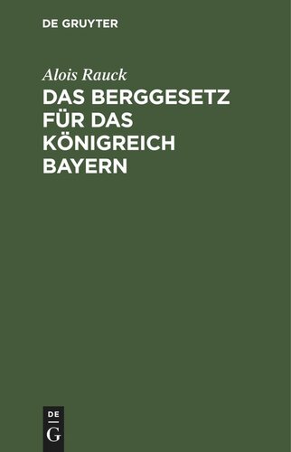 Das Berggesetz für das Königreich Bayern: vom 20. März 1869 / 30. Juni 1900 in der Fassung der Bekanntmachung vom 20. Juli 1900. Nebst der Verordnung vom 30. Juli 1900, die Organisation und Wirkungskreis der Bergbehörden betreffend und den oberbergpolizeilichen Vorschriften vom 30. Juli 1900