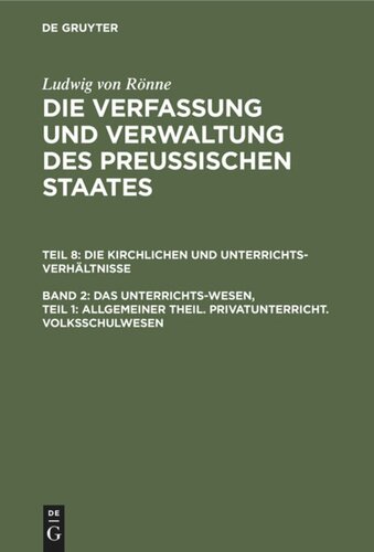 Die Verfassung und Verwaltung des Preussischen Staates: Band 2, Teil 1 Das Unterrichts-Wesen, Teil 1: Allgemeiner Theil. Privatunterricht. Volksschulwesen