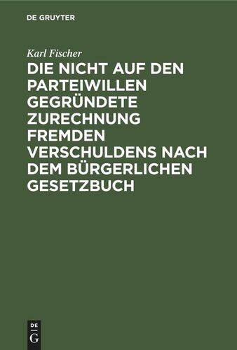 Die nicht auf den Parteiwillen gegründete Zurechnung fremden Verschuldens nach dem bürgerlichen Gesetzbuch: Eine privatrechtliche Studie