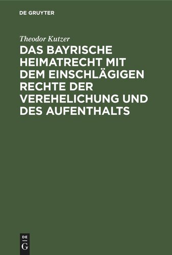 Das bayrische Heimatrecht mit dem einschlägigen Rechte der Verehelichung und des Aufenthalts