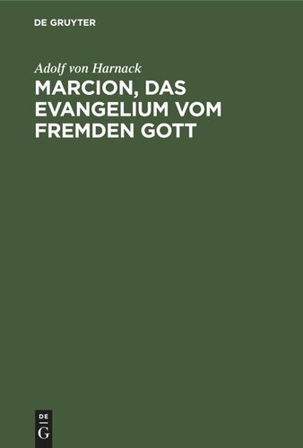 Marcion, das Evangelium vom fremden Gott: Eine Monographie zur Geschichte der Grundlegung der katholischen Kirche. Neue Studien zu Marcion