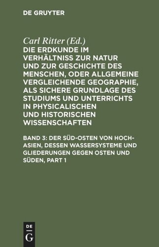 Die Erdkunde im Verhältniß zur Natur und zur Geschichte des Menschen, oder allgemeine vergleichende Geographie, als sichere Grundlage des Studiums und Unterrichts in physicalischen und historischen Wissenschaften: Band 3 Der Süd-Osten von Hoch-Asien, dessen Wassersysteme und Gliederungen gegen Osten und Süden