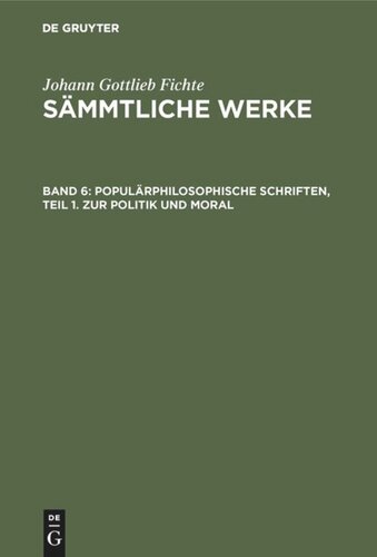Johann Gottlieb Fichte’s Sämmtliche Werke: Band 6 Populärphilosophische Schriften, Teil 1. Zur Politik und Moral