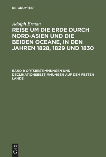 Reise um die Erde durch Nord-Asien und die beiden Oceane, in den Jahren 1828, 1829 und 1830: Band 1 Ortsbestimmungen und Declinationsbestimmungen auf dem festen Lande