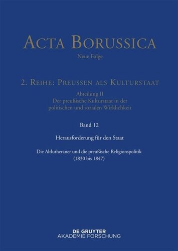 Acta Borussica - Neue Folge. Band 12 Herausforderung für den Staat: Die Altlutheraner und die preußische Religionspolitik (1830 bis 1847)