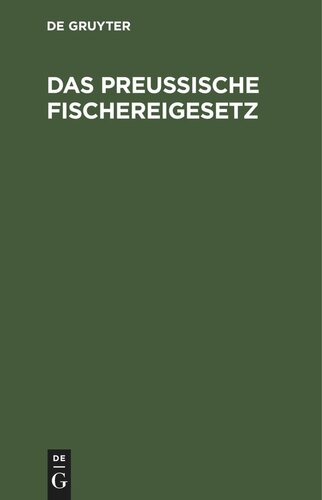 Das Preußische Fischereigesetz: Vom 11. Mai 1916 nebst der Fischerei-Ordnung vom 29. März 1917 und den sonstigen fischereigesetzlichen Vorschriften für Preußen