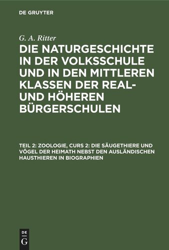Die Naturgeschichte in der Volksschule und in den mittleren Klassen der Real- und höheren Bürgerschulen. Teil 2 Zoologie, Curs 2: Die Säugethiere und Vögel der Heimath nebst den ausländischen Hausthieren in Biographien: NVMKRHB-B, Abschnitt 1