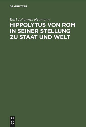 Hippolytus von Rom in seiner Stellung zu Staat und Welt: Neue Funde und Forschungen zur Geschichte von Staat und Kirche in der römischen Kaiserzeit