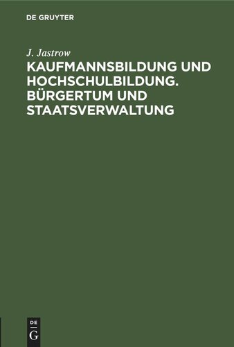 Kaufmannsbildung und Hochschulbildung. Bürgertum und Staatsverwaltung: Zwei akademische Festreden gehalten in der Handelshochschule Berlin
