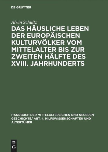 Handbuch der mittelalterlichen und neueren Geschichte: Das häusliche Leben der europäischen Kulturvölker vom Mittelalter bis zur zweiten Hälfte des XVIII. Jahrhunderts