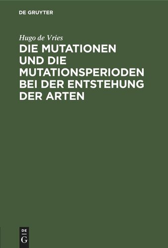 Die Mutationen und die Mutationsperioden bei der Entstehung der Arten: Vortrag, gehalten in der allgemeinen Sitzung der Naturwissenschaftlichen Hauptgruppe der Versammlung Deutscher Naturforscher und Aerzte in Hamburg am 26. September 1901