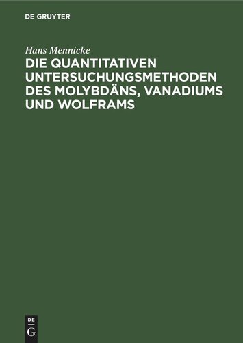 Die quantitativen Untersuchungsmethoden des Molybdäns, Vanadiums und Wolframs: sowie deren Erze, Stähle, Legierungen und Verbindungen. Praktisches Handbuch
