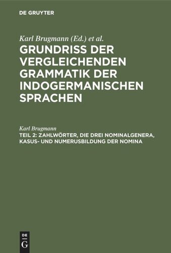 Grundriss der vergleichenden Grammatik der indogermanischen Sprachen. Teil 2 Zahlwörter, die drei Nominalgenera, Kasus- und Numerusbildung der Nomina: Pronominalstämme und Kasus- und Numerusbildung der Pronomina. Bedeutung der Numeri beim Nomen und Pronomen. Bedeutung der Kasus. Das Adjektivum. Die Adverbia nach Form und Gebrauch. Die Präpositionen nach Form und Gebrauch