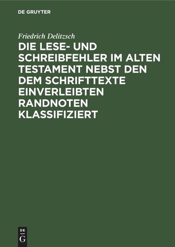 Die Lese- und Schreibfehler im Alten Testament nebst den dem Schrifttexte einverleibten Randnoten klassifiziert: Ein Hilfsbuch für Lexikon und Grammatik, Exegese und Lektüre