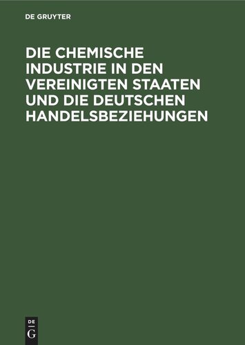Die chemische Industrie in den Vereinigten Staaten und die deutschen Handelsbeziehungen: Auf Grund von amtlichem Material