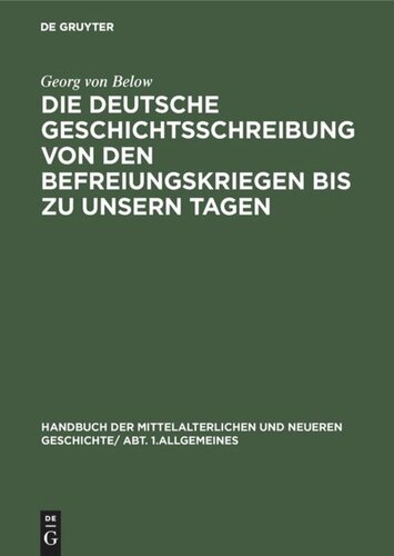Handbuch der mittelalterlichen und neueren Geschichte. Die deutsche Geschichtsschreibung von den Befreiungskriegen bis zu unsern Tagen: Geschichtsschreibung und Geschichtsauffassung