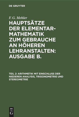 Hauptsätze der Elementar-Mathematik zum Gebrauche an höheren Lehranstalten: Ausgabe B.: Teil 2 Arithmetik mit Einschluß der niederen Analysis, Trigonometrie und Stereometrie