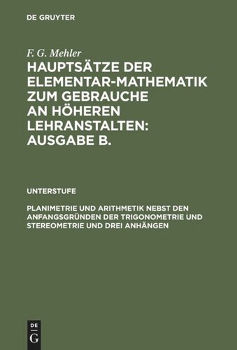 Hauptsätze der Elementar-Mathematik zum Gebrauche an höheren Lehranstalten: Ausgabe B.. Planimetrie und Arithmetik nebst den Anfangsgründen der Trigonometrie und Stereometrie und drei Anhängen: Für die unteren und mittleren Klassen höherer Lehranstalten