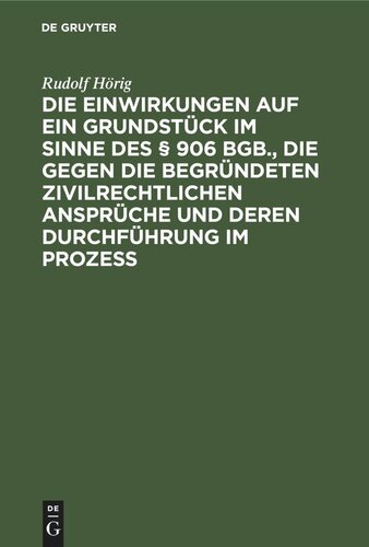 Die Einwirkungen auf ein Grundstück im Sinne des § 906 BGB., die gegen die begründeten zivilrechtlichen Ansprüche und deren Durchführung im Prozess