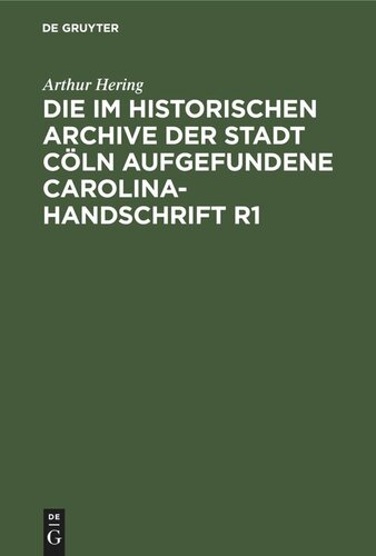 Die im historischen Archive der Stadt Cöln aufgefundene Carolina-Handschrift R1: Ein Beitrag zur Carolineischen Quellenforschung