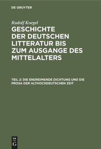 Geschichte der deutschen Litteratur bis zum Ausgange des Mittelalters: Teil 2 Die endreimende Dichtung und die Prosa der althochdeutschen Zeit