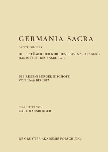 Germania Sacra: Band 13 Die Regensburger Bischöfe von 1649 bis 1817. Die Bistümer der Kirchenprovinz Salzburg. Das Bistum Regensburg 1