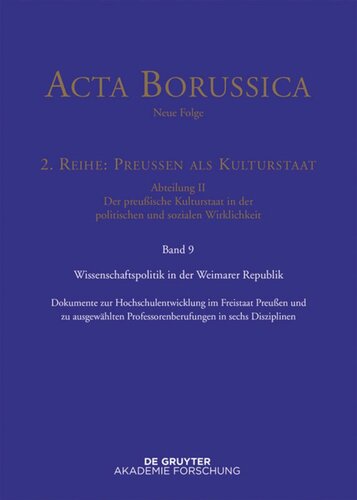 Acta Borussica - Neue Folge. Band 9 Wissenschaftspolitik in der Weimarer Republik: Dokumente zur Hochschulentwicklung im Freistaat Preußen und zu ausgewählten Professorenberufungen in sechs Disziplinen (1918 bis 1933)