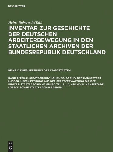 Inventar zur Geschichte der deutschen Arbeiterbewegung in den staatlichen Archiven der Bundesrepublik Deutschland: Band 2/Teil 2 Staatsarchiv Hamburg. Archiv der Hansestadt Lübeck: Überlieferung aus der Staatsverwaltung bis 1937. Indices: Staatsarchiv Hamburg Teil 1 u. 2, Archiv d. Hansestadt Lübeck sowie Staatsarchiv Bremen