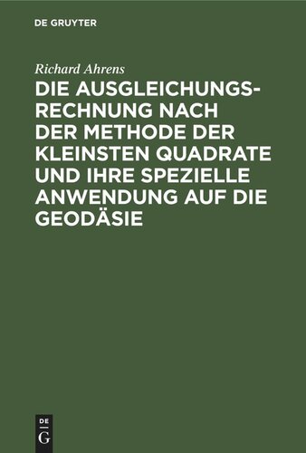 Die Ausgleichungsrechnung nach der Methode der kleinsten Quadrate und ihre spezielle Anwendung auf die Geodäsie