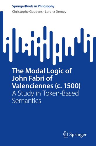 The Modal Logic of John Fabri of Valenciennes (c. 1500): A Study in Token-Based Semantics (SpringerBriefs in Philosophy)