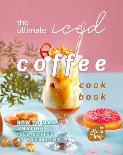 The Ultimate Iced Coffee Cookbook: How to Make Amazing Iced Coffee at Your Home