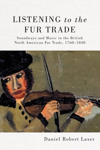 Listening to the Fur Trade: Soundways and Music in the British North American Fur Trade, 1760–1840 (Volume 3) (McGill-Queen's Studies in Early Canada / Avant le Canada)