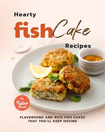Hearty Fish Cake Recipes: Flavorsome and Rich Fish Cakes that You'll Keep Having