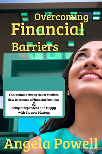 Overcoming Financial Barriers : The Feminine Money Maker Mindset, How to become a Financial Feminist and Being Independent and Happy with Finance Matters