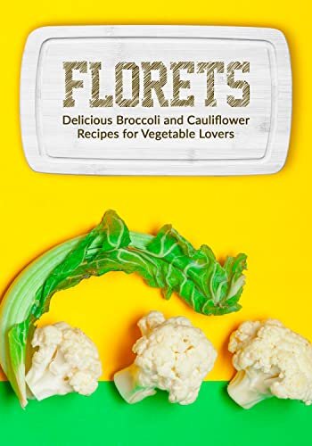Florets: Delicious Broccoli and Cauliflower Recipes for Vegetable Lovers