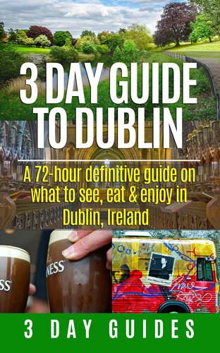 3 Day Guide to Dublin: A 72-hour Definitive Guide on What to See, Eat and Enjoy in Dublin, Ireland (3 Day Travel Guides Book 11)